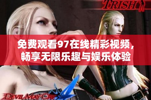 免费观看97在线精彩视频，畅享无限乐趣与娱乐体验