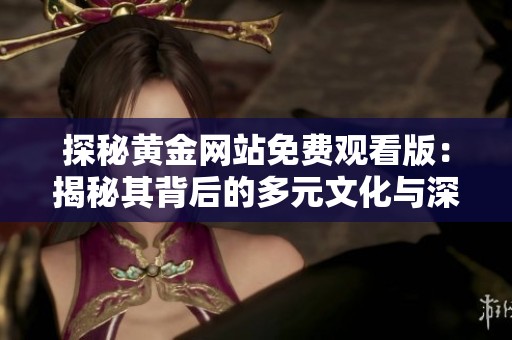 探秘黄金网站免费观看版：揭秘其背后的多元文化与深层意义