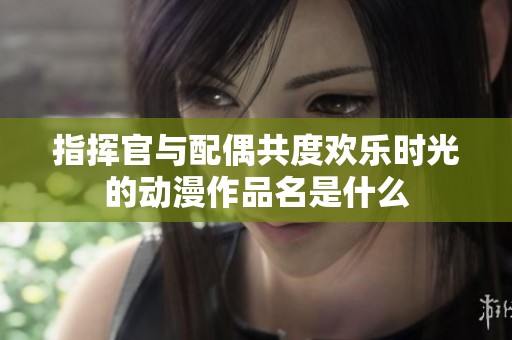 指挥官与配偶共度欢乐时光的动漫作品名是什么