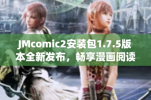 JMcomic2安装包1.7.5版本全新发布，畅享漫画阅读乐趣