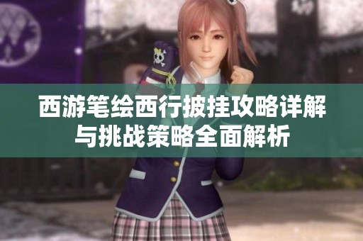 西游笔绘西行披挂攻略详解与挑战策略全面解析