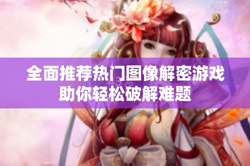 全面推荐热门图像解密游戏助你轻松破解难题