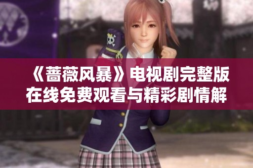 《蔷薇风暴》电视剧完整版在线免费观看与精彩剧情解析