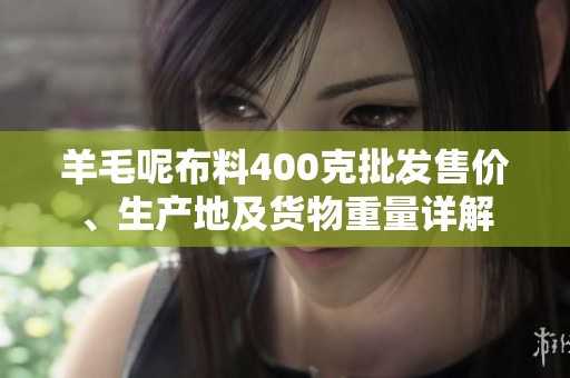 羊毛呢布料400克批发售价、生产地及货物重量详解