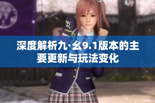 深度解析九·幺9.1版本的主要更新与玩法变化