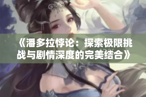 《潘多拉悖论：探索极限挑战与剧情深度的完美结合》