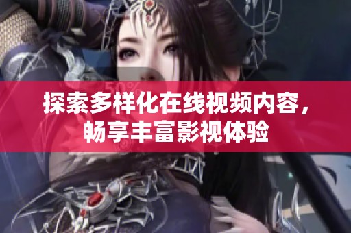 探索多样化在线视频内容，畅享丰富影视体验