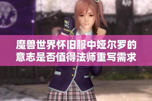魔兽世界怀旧服中娅尔罗的意志是否值得法师重写需求分析