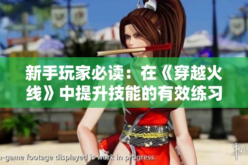 新手玩家必读：在《穿越火线》中提升技能的有效练习方法