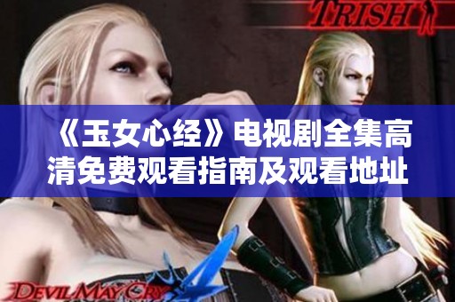 《玉女心经》电视剧全集高清免费观看指南及观看地址推荐