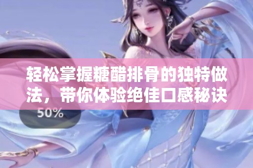 轻松掌握糖醋排骨的独特做法，带你体验绝佳口感秘诀