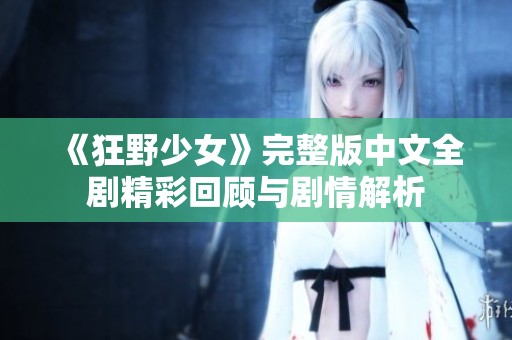《狂野少女》完整版中文全剧精彩回顾与剧情解析