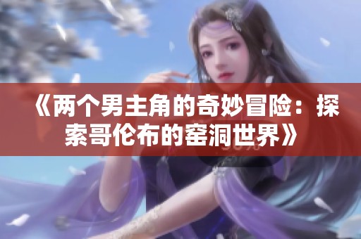 《两个男主角的奇妙冒险：探索哥伦布的窑洞世界》
