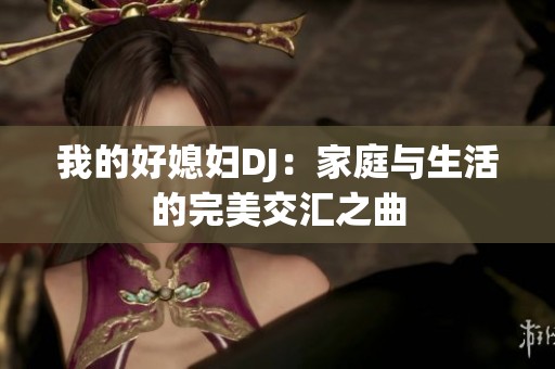 我的好媳妇DJ：家庭与生活的完美交汇之曲