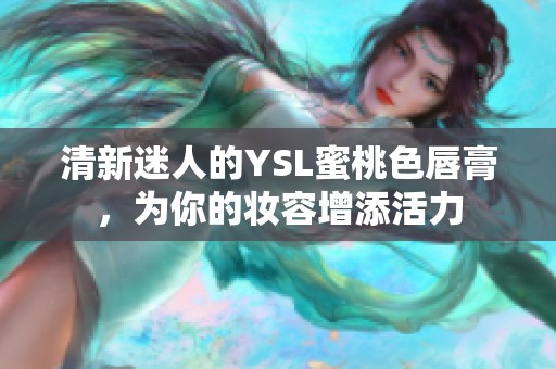 清新迷人的YSL蜜桃色唇膏，为你的妆容增添活力