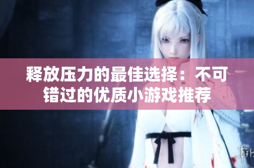 释放压力的最佳选择：不可错过的优质小游戏推荐