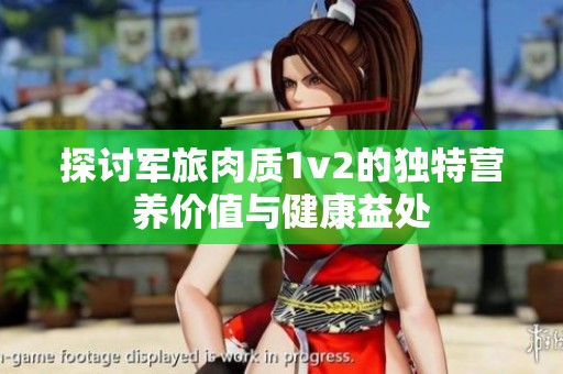 探讨军旅肉质1v2的独特营养价值与健康益处