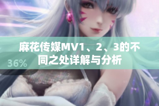 麻花传媒MV1、2、3的不同之处详解与分析