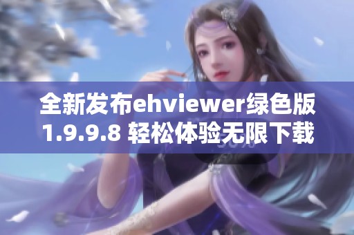 全新发布ehviewer绿色版1.9.9.8 轻松体验无限下载乐趣