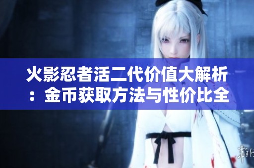 火影忍者活二代价值大解析：金币获取方法与性价比全面分析