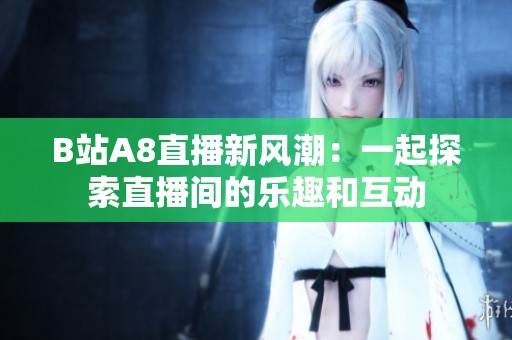 B站A8直播新风潮：一起探索直播间的乐趣和互动