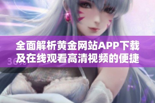 全面解析黄金网站APP下载及在线观看高清视频的便捷体验