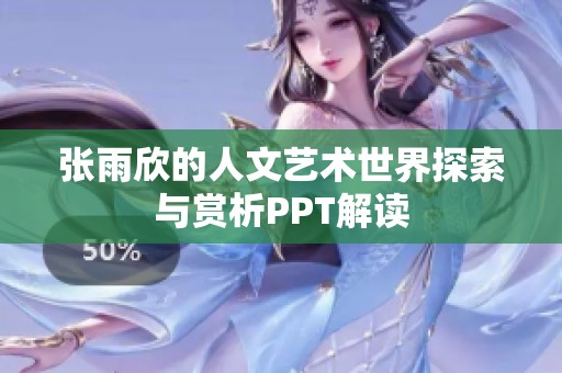 张雨欣的人文艺术世界探索与赏析PPT解读