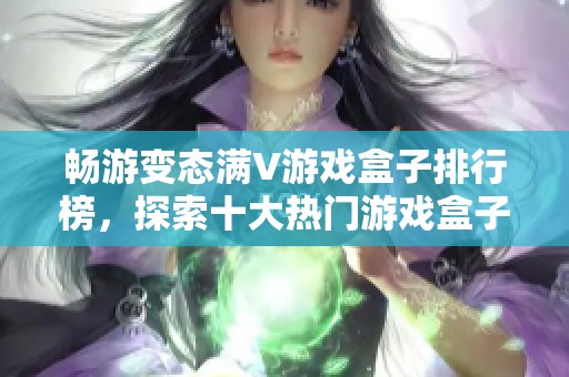 畅游变态满V游戏盒子排行榜，探索十大热门游戏盒子推荐