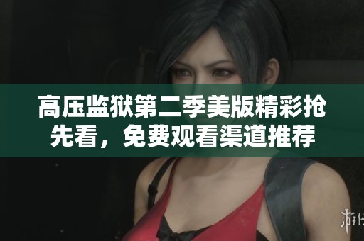 高压监狱第二季美版精彩抢先看，免费观看渠道推荐