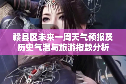 赣县区未来一周天气预报及历史气温与旅游指数分析