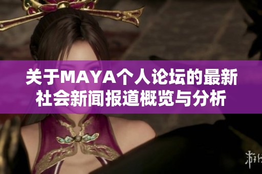 关于MAYA个人论坛的最新社会新闻报道概览与分析