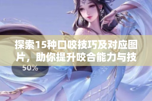 探索15种口咬技巧及对应图片，助你提升咬合能力与技巧