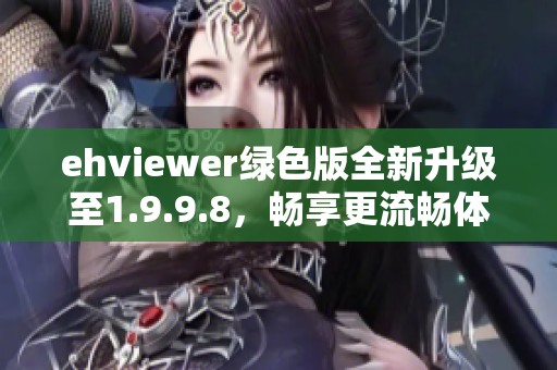 ehviewer绿色版全新升级至1.9.9.8，畅享更流畅体验！