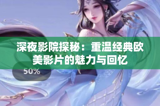 深夜影院探秘：重温经典欧美影片的魅力与回忆