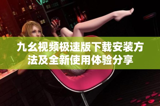九幺视频极速版下载安装方法及全新使用体验分享