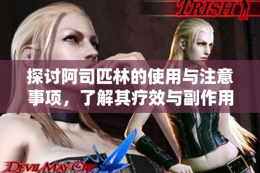 探讨阿司匹林的使用与注意事项，了解其疗效与副作用