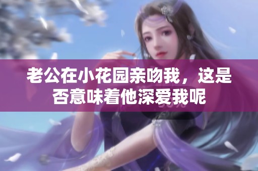 老公在小花园亲吻我，这是否意味着他深爱我呢