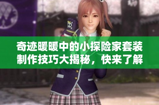 奇迹暖暖中的小探险家套装制作技巧大揭秘，快来了解吧！