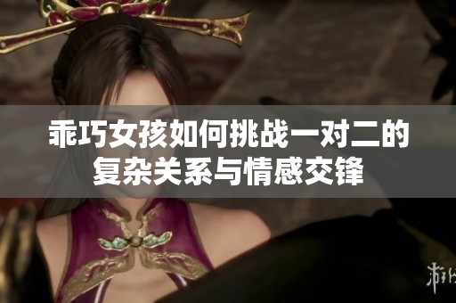 乖巧女孩如何挑战一对二的复杂关系与情感交锋
