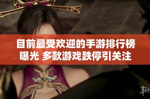 目前最受欢迎的手游排行榜曝光 多款游戏跌停引关注