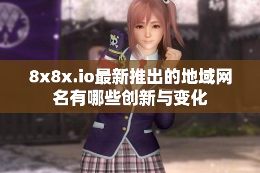 8x8x.io最新推出的地域网名有哪些创新与变化
