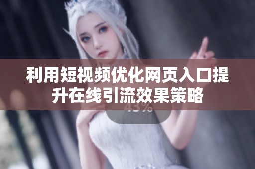 利用短视频优化网页入口提升在线引流效果策略