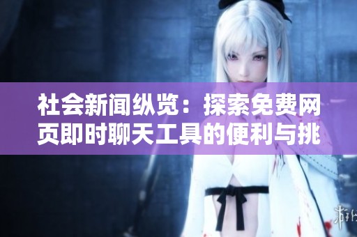 社会新闻纵览：探索免费网页即时聊天工具的便利与挑战