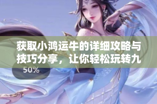 获取小鸿运牛的详细攻略与技巧分享，让你轻松玩转九洲手游