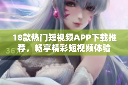 18款热门短视频APP下载推荐，畅享精彩短视频体验
