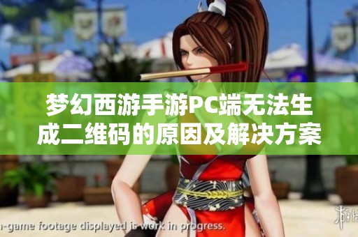 梦幻西游手游PC端无法生成二维码的原因及解决方案探讨