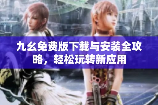 九幺免费版下载与安装全攻略，轻松玩转新应用
