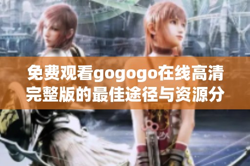 免费观看gogogo在线高清完整版的最佳途径与资源分享