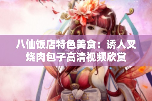 八仙饭店特色美食：诱人叉烧肉包子高清视频欣赏