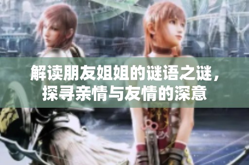 解读朋友姐姐的谜语之谜，探寻亲情与友情的深意